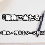 『業務に当たる』の意味と類語や言い換えをシーン別に解説