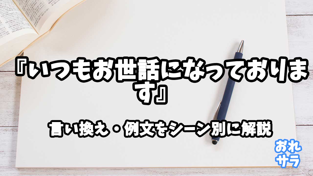 『いつもお世話になっております』の意味と類語や言い換えをシーン別に解説