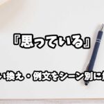 『思っている』の意味と類語や言い換えをシーン別に解説