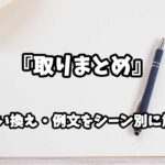『取りまとめ』の意味と類語や言い換えをシーン別に解説