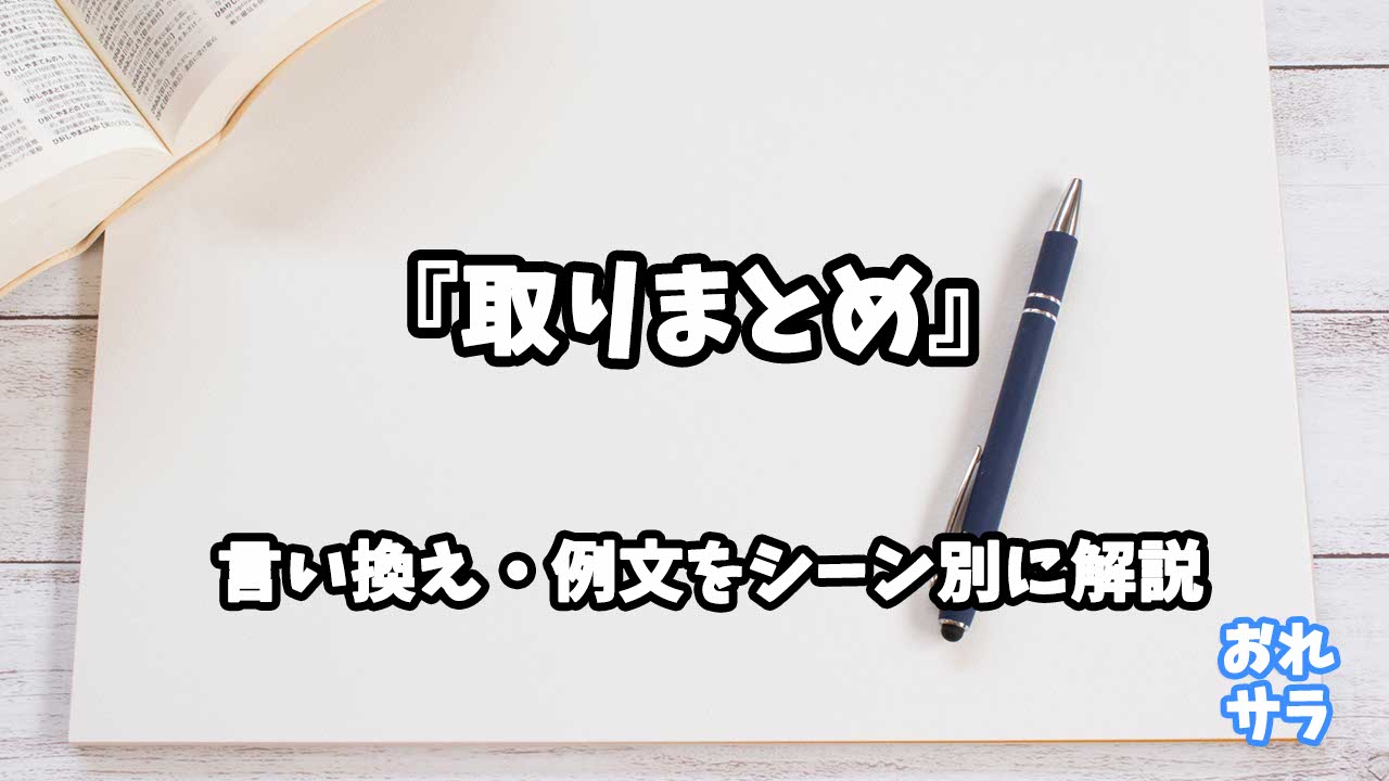 『取りまとめ』の意味と類語や言い換えをシーン別に解説