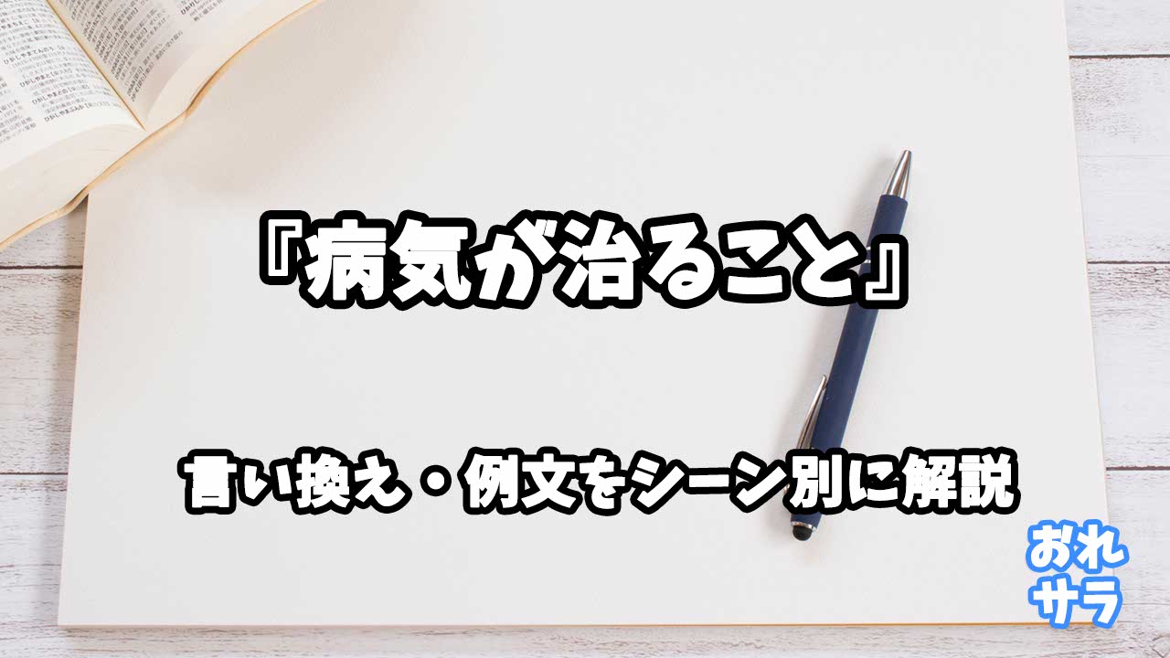 『病気が治ること』の意味と類語や言い換えをシーン別に解説