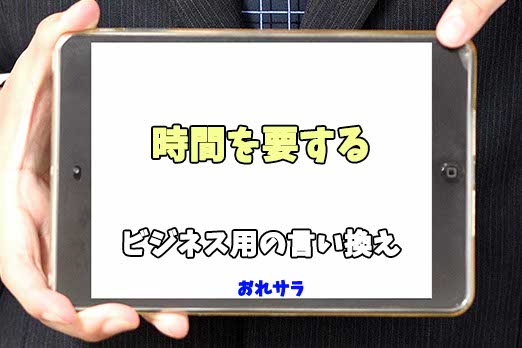 【コピペ可】「時間を要する」のビジネス用の言い換えの意味とは | おれサラ