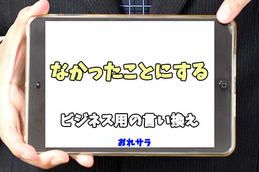 【コピペ可】「なかったことにする」のビジネス用の言い換えの意味とは