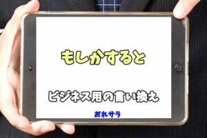 【コピペ可】「もしかすると」のビジネス用の言い換えの意味とは