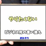 【コピペ可】「やりたくない」のビジネス用の言い換えの意味とは