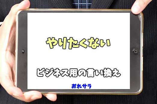 【コピペ可】「やりたくない」のビジネス用の言い換えの意味とは
