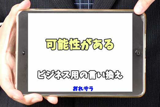 【コピペ可】「可能性がある」のビジネス用の言い換えの意味とは