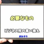 【コピペ可】「必要なもの」のビジネス用の言い換えの意味とは