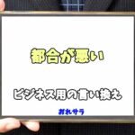 【コピペ可】「都合が悪い」のビジネス用の言い換えの意味とは